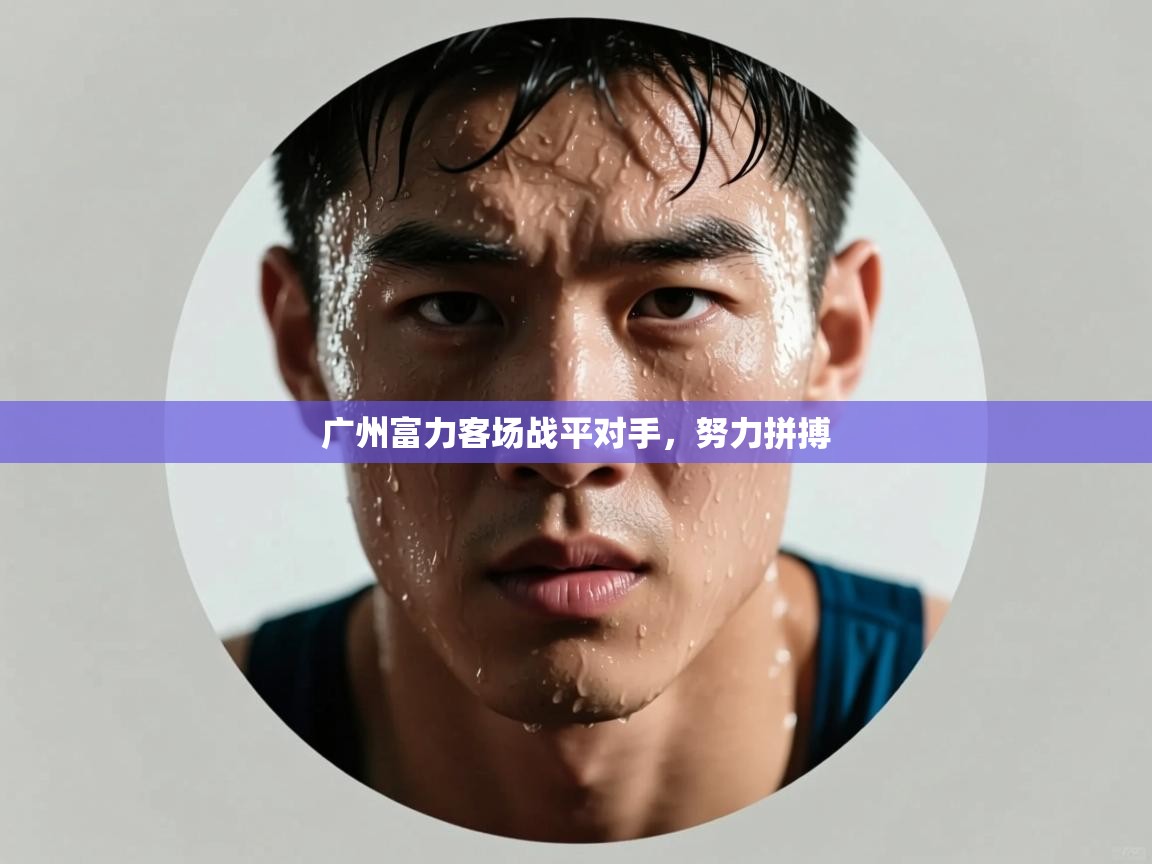 广州富力客场战平对手,努力拼搏 第1张