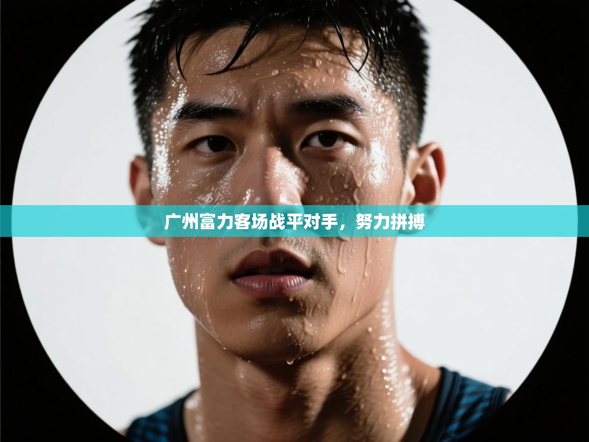 广州富力客场战平对手,努力拼搏 第2张