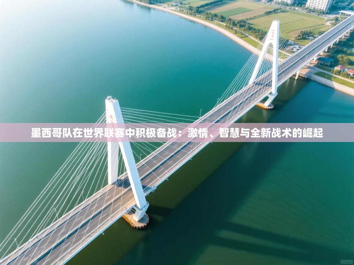 墨西哥队在世界联赛中积极备战：激情、智慧与全新战术的崛起  第2张